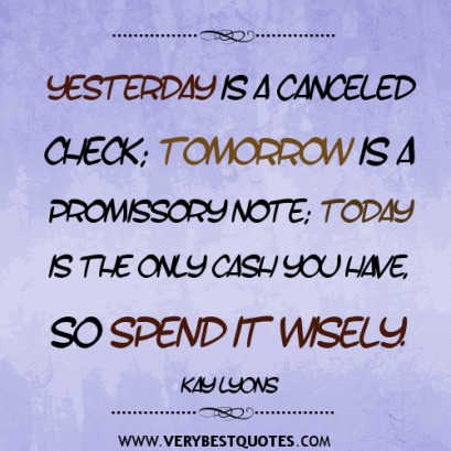 spending-time-quotes-yesterday-is-a-canceled-check-tomorrow-is-a-promissory-note-today-is-the-only-cash-you-have-so-spend-it-wisely_